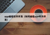 app編程軟件開發(fā)（如何編程app軟件開發(fā)）