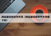 網(wǎng)站建設(shè)和軟件開發(fā)（網(wǎng)站建設(shè)和軟件開發(fā)哪個(gè)好）