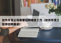 軟件開發(fā)公司需要招聘哪些工作（軟件開發(fā)工程師招聘要求）