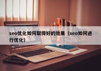 seo優(yōu)化如何取得好的效果（seo如何進行優(yōu)化）