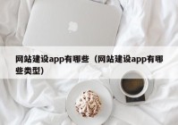 網(wǎng)站建設(shè)app有哪些（網(wǎng)站建設(shè)app有哪些類型）