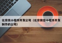 北京找小程序開發(fā)公司（北京微信小程序開發(fā)制作的公司）