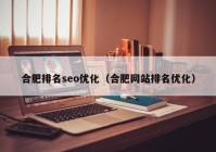 合肥排名seo優(yōu)化（合肥網(wǎng)站排名優(yōu)化）