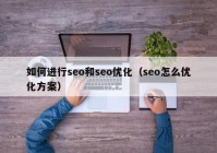 如何進(jìn)行seo和seo優(yōu)化（seo怎么優(yōu)化方案）