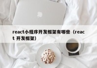 react小程序開發(fā)框架有哪些（react 開發(fā)框架）