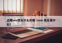 正規(guī)seo優(yōu)化什么價格（seo 優(yōu)化是什么）