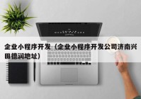 企業(yè)小程序開發(fā)（企業(yè)小程序開發(fā)公司濟(jì)南興田德潤地址）