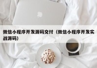 微信小程序開發(fā)源碼交付（微信小程序開發(fā)實戰(zhàn)源碼）