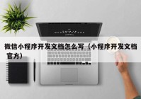 微信小程序開發(fā)文檔怎么寫（小程序開發(fā)文檔 官方）