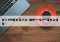 微信小程序開發(fā)培訓（微信小程序開發(fā)培訓課程）