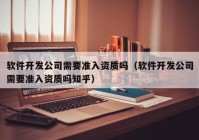 軟件開發(fā)公司需要準入資質嗎（軟件開發(fā)公司需要準入資質嗎知乎）