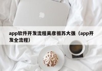 app軟件開(kāi)發(fā)流程吳彥祖蘇大強(qiáng)（app開(kāi)發(fā)全流程）