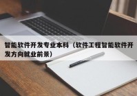 智能軟件開發(fā)專業(yè)本科（軟件工程智能軟件開發(fā)方向就業(yè)前景）