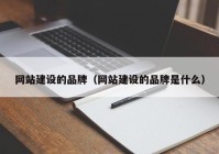 網(wǎng)站建設的品牌（網(wǎng)站建設的品牌是什么）