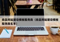 南昌網(wǎng)站建設模板服務商（南昌網(wǎng)站建設模板服務商名單）