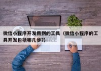 微信小程序開發(fā)用到的工具（微信小程序的工具開發(fā)包括哪幾步?）