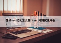 在線seo優(yōu)化怎么樣（seo網(wǎng)站優(yōu)化平臺(tái)）