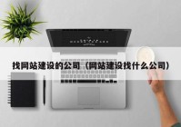 找網(wǎng)站建設(shè)的公司（網(wǎng)站建設(shè)找什么公司）