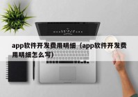 app軟件開發(fā)費用明細（app軟件開發(fā)費用明細怎么寫）