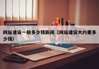 網(wǎng)站建設一般多少錢新聞（網(wǎng)站建設大約要多少錢）