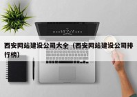 西安網(wǎng)站建設公司大全（西安網(wǎng)站建設公司排行榜）