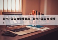 軟件開發(fā)公司資質(zhì)要求（軟件開發(fā)公司 資質(zhì)）