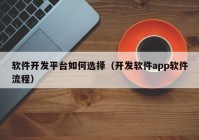 軟件開發(fā)平臺如何選擇（開發(fā)軟件app軟件流程）