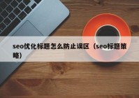 seo優(yōu)化標(biāo)題怎么防止誤區(qū)（seo標(biāo)題策略）