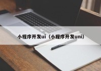 小程序開發(fā)ui（小程序開發(fā)uni）