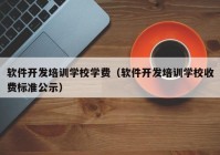 軟件開發(fā)培訓學校學費（軟件開發(fā)培訓學校收費標準公示）