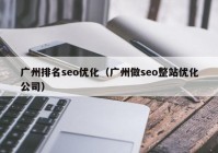 廣州排名seo優(yōu)化（廣州做seo整站優(yōu)化公司）