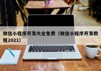 微信小程序開發(fā)大全免費(fèi)（微信小程序開發(fā)教程2021）