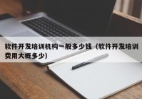 軟件開發(fā)培訓(xùn)機(jī)構(gòu)一般多少錢（軟件開發(fā)培訓(xùn)費(fèi)用大概多少）