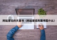 網(wǎng)站建設的方案書（網(wǎng)站建設方案書是什么）