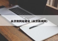 永濟(jì)微網(wǎng)站建設(shè)（永濟(jì)新聞網(wǎng)）