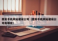 西安手機網(wǎng)站建設公司（西安手機網(wǎng)站建設公司有哪些）