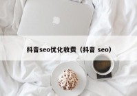 抖音seo優(yōu)化收費（抖音 seo）