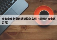 寶安企業(yè)免費(fèi)網(wǎng)站建設(shè)怎么樣（深圳市寶安區(qū)公司）