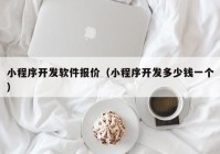 小程序開發(fā)軟件報價（小程序開發(fā)多少錢一個）