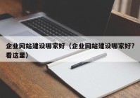 企業(yè)網(wǎng)站建設(shè)哪家好（企業(yè)網(wǎng)站建設(shè)哪家好?看這里）