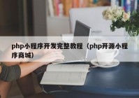 php小程序開發(fā)完整教程（php開源小程序商城）