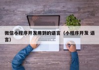 微信小程序開發(fā)用到的語言（小程序開發(fā) 語言）