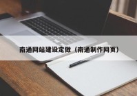 南通網(wǎng)站建設(shè)定做（南通制作網(wǎng)頁）