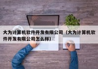 大為計算機軟件開發(fā)有限公司（大為計算機軟件開發(fā)有限公司怎么樣）