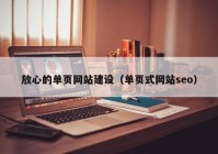 放心的單頁(yè)網(wǎng)站建設(shè)（單頁(yè)式網(wǎng)站seo）