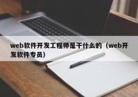 web軟件開發(fā)工程師是干什么的（web開發(fā)軟件專員）