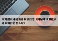 網(wǎng)站建設(shè)課程設(shè)計(jì)實(shí)訓(xùn)日志（網(wǎng)站建設(shè)課程設(shè)計(jì)實(shí)訓(xùn)日志怎么寫(xiě)）