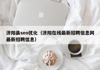 濟陽縣seo優(yōu)化（濟陽在線最新招聘信息網(wǎng)最新招聘信息）