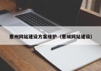 惠州網(wǎng)站建設(shè)方案維護（惠城網(wǎng)站建設(shè)）