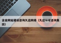 企業(yè)網(wǎng)站建設咨詢久遠網(wǎng)絡（久遠認證咨詢集團）